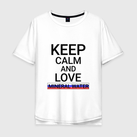 Мужская футболка хлопок Oversize с принтом Keep calm Mineral water (Минеральные Воды) в Тюмени, 100% хлопок | свободный крой, круглый ворот, “спинка” длиннее передней части | mineral water | sta |  ставропольский | город | минеральные воды | россия
