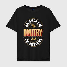 Мужская футболка хлопок Oversize с принтом Because Im The Dmitry And Im Awesome в Рязани, 100% хлопок | свободный крой, круглый ворот, “спинка” длиннее передней части | 