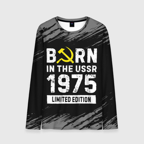 Мужской лонгслив 3D с принтом Born In The USSR 1975 year Limited Edition в Новосибирске, 100% полиэстер | длинные рукава, круглый вырез горловины, полуприлегающий силуэт | 1975 | born | made in | ussr | бабушке | брату | год | дедушке | день | жене | краска | маме | мужу | папе | рожден | рождения | сделано | сестре | ссср | юбилей