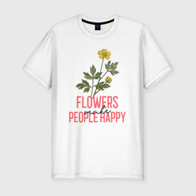 Мужская футболка хлопок Slim с принтом Цветы делают людей счастливее в Санкт-Петербурге, 92% хлопок, 8% лайкра | приталенный силуэт, круглый вырез ворота, длина до линии бедра, короткий рукав | вдохновенье | комнатные | лютик | огород | полевые | растения | сад | садовод | счастье | цветок | цветы