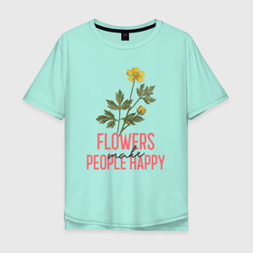 Мужская футболка хлопок Oversize с принтом Цветы делают людей счастливее в Екатеринбурге, 100% хлопок | свободный крой, круглый ворот, “спинка” длиннее передней части | вдохновенье | комнатные | лютик | огород | полевые | растения | сад | садовод | счастье | цветок | цветы