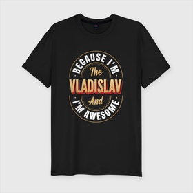 Мужская футболка хлопок Slim с принтом Because Im The Vladislav And Im Awesome , 92% хлопок, 8% лайкра | приталенный силуэт, круглый вырез ворота, длина до линии бедра, короткий рукав | 