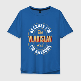 Мужская футболка хлопок Oversize с принтом Because Im The Vladislav And Im Awesome , 100% хлопок | свободный крой, круглый ворот, “спинка” длиннее передней части | 
