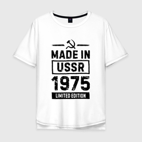 Мужская футболка хлопок Oversize с принтом Made In USSR 1975 Limited Edition в Екатеринбурге, 100% хлопок | свободный крой, круглый ворот, “спинка” длиннее передней части | Тематика изображения на принте: 1975 | made in | ussr | бабушке | брату | год | дедушке | день | жене | маме | мужу | папе | рожден | рождения | сделано | сестре | ссср