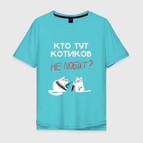Мужская футболка хлопок Oversize с принтом Кто тут котиков не любит в Тюмени, 100% хлопок | свободный крой, круглый ворот, “спинка” длиннее передней части | cat | кот | мем | надписи | черный юмор