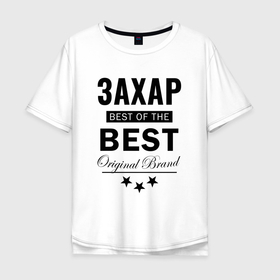 Мужская футболка хлопок Oversize с принтом ЗАХАР BEST OF THE BEST в Курске, 100% хлопок | свободный крой, круглый ворот, “спинка” длиннее передней части | Тематика изображения на принте: zahar | все великие люди | захар | захарий | захарушка | захарчик | зовут | имена | именная | именные | имя | называют | носят имя | с именем