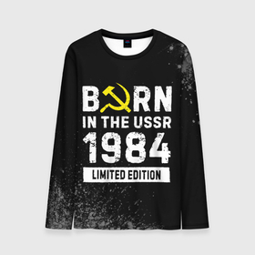Мужской лонгслив 3D с принтом Born In The USSR 1984 year Limited Edition в Курске, 100% полиэстер | длинные рукава, круглый вырез горловины, полуприлегающий силуэт | Тематика изображения на принте: 1984 | born | made in | ussr | брату | год | день | жене | краска | краски | маме | мужу | папе | рожден | рождения | сделано | сестре | ссср