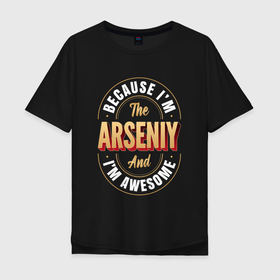 Мужская футболка хлопок Oversize с принтом Because Im The Arseniy And Im Awesome , 100% хлопок | свободный крой, круглый ворот, “спинка” длиннее передней части | 