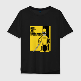 Мужская футболка хлопок Oversize с принтом Bender   Kill Bill в Новосибирске, 100% хлопок | свободный крой, круглый ворот, “спинка” длиннее передней части | bender | catana | futurama | kill all humans | kill bill | robot | бендер | катана | робот | футурама
