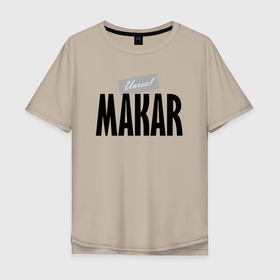 Мужская футболка хлопок Oversize с принтом Unreal Makar в Санкт-Петербурге, 100% хлопок | свободный крой, круглый ворот, “спинка” длиннее передней части | makar | motto | name | slogan | девиз | имя | макар | слоган