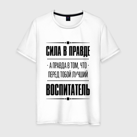 Мужская футболка хлопок с принтом Надпись: Сила в правде, а правда в том, что перед тобой лучший Воспитатель в Санкт-Петербурге, 100% хлопок | прямой крой, круглый вырез горловины, длина до линии бедер, слегка спущенное плечо. | job | work | воспитатель | воспитателю | детский | занятость | правда | профессия | работа | работник | сад
