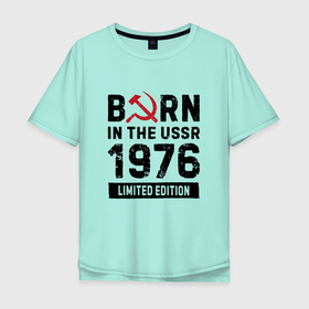 Мужская футболка хлопок Oversize с принтом Born In The USSR 1976 Limited Edition в Петрозаводске, 100% хлопок | свободный крой, круглый ворот, “спинка” длиннее передней части | 1976 | born | made in | ussr | бабушке | брату | год | дедушке | день | жене | маме | мужу | папе | рожден | рождения | сделано | сестре | ссср