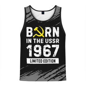 Мужская майка 3D с принтом Born In The USSR 1967 year Limited Edition в Санкт-Петербурге, 100% полиэстер | круглая горловина, приталенный силуэт, длина до линии бедра. Пройма и горловина окантованы тонкой бейкой | 