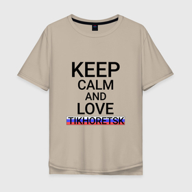 Мужская футболка хлопок Oversize с принтом Keep calm Tikhoretsk (Тихорецк) в Белгороде, 100% хлопок | свободный крой, круглый ворот, “спинка” длиннее передней части | kra | tikhoretsk |  краснодарский | город | россия | тихорецк