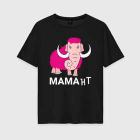 Женская футболка хлопок Oversize с принтом Мама нт в Белгороде, 100% хлопок | свободный крой, круглый ворот, спущенный рукав, длина до линии бедер
 | лучшая мама | мама | мамант | мамантенок | мамонт | розовый