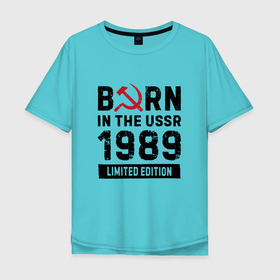 Мужская футболка хлопок Oversize с принтом Born In The USSR 1989 Limited Edition в Тюмени, 100% хлопок | свободный крой, круглый ворот, “спинка” длиннее передней части | Тематика изображения на принте: 1989 | born | made in | ussr | брату | год | день | жене | маме | мужу | папе | рожден | рождения | сделано | сестре | ссср
