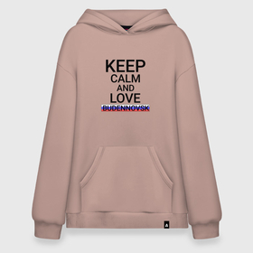 Худи SuperOversize хлопок с принтом Keep calm Budennovsk (Буденновск) в Петрозаводске, 70% хлопок, 30% полиэстер, мягкий начес внутри | карман-кенгуру, эластичная резинка на манжетах и по нижней кромке, двухслойный капюшон
 | budennovsk | sta |  ставропольский | буденновск | город | россия