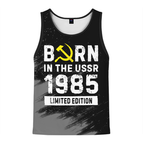 Мужская майка 3D с принтом Born In The USSR 1985 year Limited Edition в Екатеринбурге, 100% полиэстер | круглая горловина, приталенный силуэт, длина до линии бедра. Пройма и горловина окантованы тонкой бейкой | 
