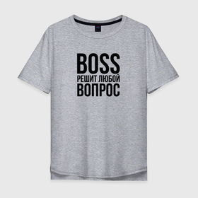 Мужская футболка хлопок Oversize с принтом Boss решит любой вопрос в Екатеринбурге, 100% хлопок | свободный крой, круглый ворот, “спинка” длиннее передней части | boss | chef | босс | боссу | директор | директору | коллега | коллеге | начальник | начальнику | офис | офисный планктон | офисный работник | подарок коллеге | работа | руководитель | руководство