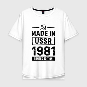 Мужская футболка хлопок Oversize с принтом Made In USSR 1981 Limited Edition , 100% хлопок | свободный крой, круглый ворот, “спинка” длиннее передней части | 1981 | made in | ussr | брату | год | день | жене | маме | мужу | папе | рожден | рождения | сделано | сестре | ссср