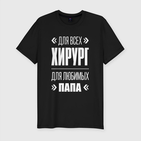 Мужская футболка хлопок Slim с принтом Хирург Папа в городе Новоалтайск, 92% хлопок, 8% лайкра | приталенный силуэт, круглый вырез ворота, длина до линии бедра, короткий рукав | 