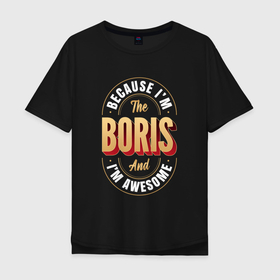 Мужская футболка хлопок Oversize с принтом Because Im The Boris And Im Awesome , 100% хлопок | свободный крой, круглый ворот, “спинка” длиннее передней части | 