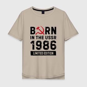 Мужская футболка хлопок Oversize с принтом Born In The USSR 1986 Limited Edition , 100% хлопок | свободный крой, круглый ворот, “спинка” длиннее передней части | 1986 | born | made in | ussr | брату | год | день | жене | маме | мужу | папе | рожден | рождения | сделано | сестре | ссср