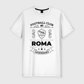 Мужская футболка хлопок Slim с принтом Roma: Football Club Number 1 Legendary , 92% хлопок, 8% лайкра | приталенный силуэт, круглый вырез ворота, длина до линии бедра, короткий рукав | club | football | logo | roma | клуб | лого | мяч | рома | символ | спорт | футбол | футболист | футболисты | футбольный