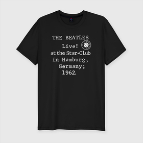 Мужская футболка хлопок Slim с принтом The Beatles Live at the Star Club in Hamburg, Germany 1962 , 92% хлопок, 8% лайкра | приталенный силуэт, круглый вырез ворота, длина до линии бедра, короткий рукав | 