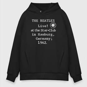 Мужское худи Oversize хлопок с принтом The Beatles Live at the Star Club in Hamburg, Germany 1962 в Курске, френч-терри — 70% хлопок, 30% полиэстер. Мягкий теплый начес внутри —100% хлопок | боковые карманы, эластичные манжеты и нижняя кромка, капюшон на магнитной кнопке | 
