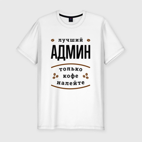 Мужская футболка хлопок Slim с принтом Лучший Админ, только кофе налейте в Белгороде, 92% хлопок, 8% лайкра | приталенный силуэт, круглый вырез ворота, длина до линии бедра, короткий рукав | 