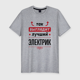 Мужская футболка хлопок Slim с принтом Так выглядит лучший Электрик стрелочки наверх в Новосибирске, 92% хлопок, 8% лайкра | приталенный силуэт, круглый вырез ворота, длина до линии бедра, короткий рукав | 