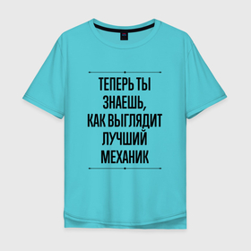 Мужская футболка хлопок Oversize с принтом Теперь ты знаешь как выглядит лучший Механик в Петрозаводске, 100% хлопок | свободный крой, круглый ворот, “спинка” длиннее передней части | 
