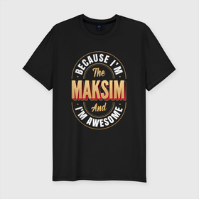 Мужская футболка хлопок Slim с принтом Because Im The Maksim And Im Awesome в Тюмени, 92% хлопок, 8% лайкра | приталенный силуэт, круглый вырез ворота, длина до линии бедра, короткий рукав | 