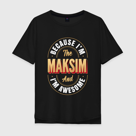 Мужская футболка хлопок Oversize с принтом Because Im The Maksim And Im Awesome в Тюмени, 100% хлопок | свободный крой, круглый ворот, “спинка” длиннее передней части | 