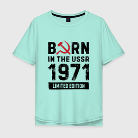 Мужская футболка хлопок Oversize с принтом Born In The USSR 1971 Limited Edition в Санкт-Петербурге, 100% хлопок | свободный крой, круглый ворот, “спинка” длиннее передней части | Тематика изображения на принте: 