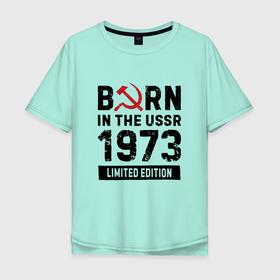 Мужская футболка хлопок Oversize с принтом Born In The USSR 1973 Limited Edition в Петрозаводске, 100% хлопок | свободный крой, круглый ворот, “спинка” длиннее передней части | Тематика изображения на принте: 