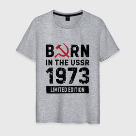 Мужская футболка хлопок с принтом Born In The USSR 1973 Limited Edition в Тюмени, 100% хлопок | прямой крой, круглый вырез горловины, длина до линии бедер, слегка спущенное плечо. | 