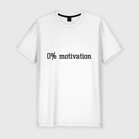 Мужская футболка хлопок Slim с принтом 0 percent motivation в Санкт-Петербурге, 92% хлопок, 8% лайкра | приталенный силуэт, круглый вырез ворота, длина до линии бедра, короткий рукав | 0 percent motivation | 0 процентов мотивации | мотивация | мотивация на 0 | нет мотивации