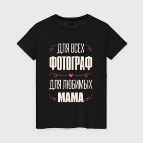 Женская футболка хлопок с принтом Фотограф Мама в Белгороде, 100% хлопок | прямой крой, круглый вырез горловины, длина до линии бедер, слегка спущенное плечо | 