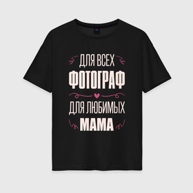 Женская футболка хлопок Oversize с принтом Фотограф Мама в Белгороде, 100% хлопок | свободный крой, круглый ворот, спущенный рукав, длина до линии бедер
 | 