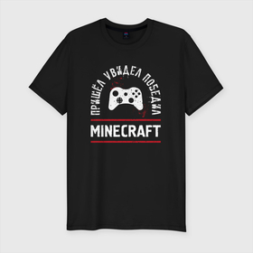 Мужская футболка хлопок Slim с принтом Minecraft: Пришел, Увидел, Победил в Тюмени, 92% хлопок, 8% лайкра | приталенный силуэт, круглый вырез ворота, длина до линии бедра, короткий рукав | 