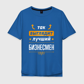 Мужская футболка хлопок Oversize с принтом Так выглядит лучший Бизнесмен (стрелочки наверх) в Новосибирске, 100% хлопок | свободный крой, круглый ворот, “спинка” длиннее передней части | Тематика изображения на принте: 