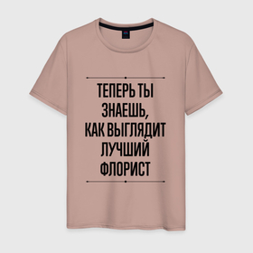 Мужская футболка хлопок с принтом Теперь ты знаешь как выглядит лучший Флорист в Екатеринбурге, 100% хлопок | прямой крой, круглый вырез горловины, длина до линии бедер, слегка спущенное плечо. | 