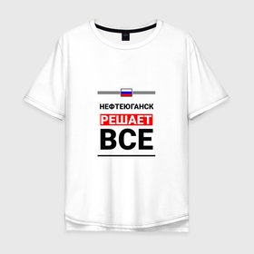 Мужская футболка хлопок Oversize с принтом Нефтеюганск решает все в Екатеринбурге, 100% хлопок | свободный крой, круглый ворот, “спинка” длиннее передней части | khm | nefteyugansk |  ханты | город | мансийск | нефтеюганск | россия | югра