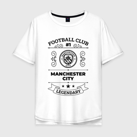 Мужская футболка хлопок Oversize с принтом Manchester City: Football Club Number 1 Legendary в Тюмени, 100% хлопок | свободный крой, круглый ворот, “спинка” длиннее передней части | Тематика изображения на принте: 
