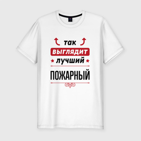 Мужская футболка хлопок Slim с принтом Так выглядит лучший Пожарный стрелочки наверх в Санкт-Петербурге, 92% хлопок, 8% лайкра | приталенный силуэт, круглый вырез ворота, длина до линии бедра, короткий рукав | 