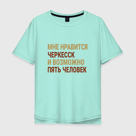 Мужская футболка хлопок Oversize с принтом Мне нравиться Черкесск в Екатеринбурге, 100% хлопок | свободный крой, круглый ворот, “спинка” длиннее передней части | Тематика изображения на принте: cherkessk | kao | kk |  карачаево | город | россия | черкесск | черкесская