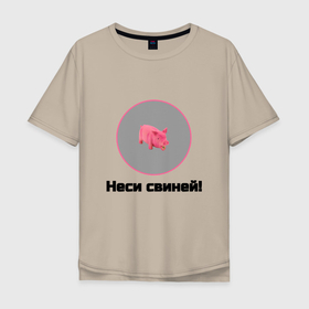 Мужская футболка хлопок Oversize с принтом Неси свиней в Белгороде, 100% хлопок | свободный крой, круглый ворот, “спинка” длиннее передней части | 