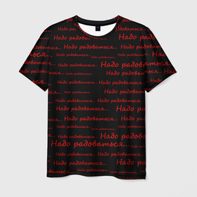 Мужская футболка 3D с принтом Надо радоваться в Курске, 100% полиэфир | прямой крой, круглый вырез горловины, длина до линии бедер | ирония | надо радоваться | радость | сарказм | черно красное | черный